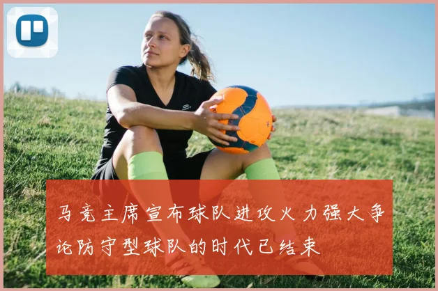 马竞主席宣布球队进攻火力强大争论防守型球队的时代已结束