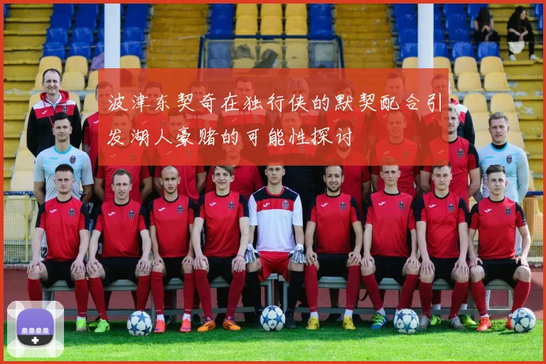 波津东契奇在独行侠的默契配合引发湖人豪赌的可能性探讨