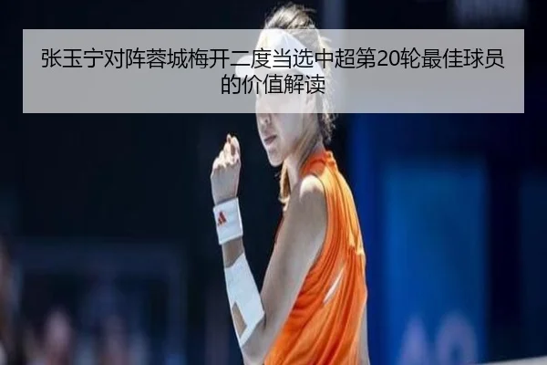 张玉宁对阵蓉城梅开二度当选中超第20轮最佳球员的价值解读