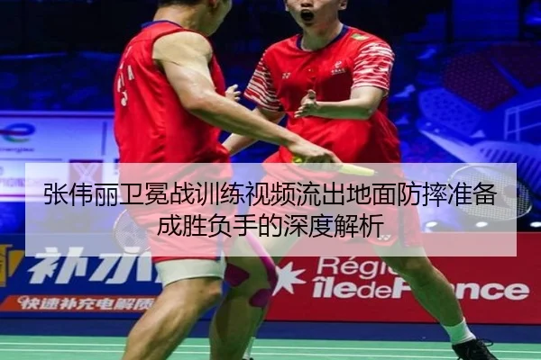 张伟丽卫冕战训练视频流出地面防摔准备成胜负手的深度解析