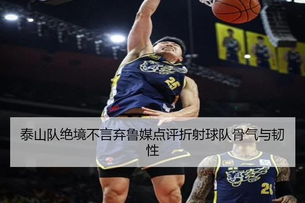 泰山队绝境不言弃鲁媒点评折射球队骨气与韧性